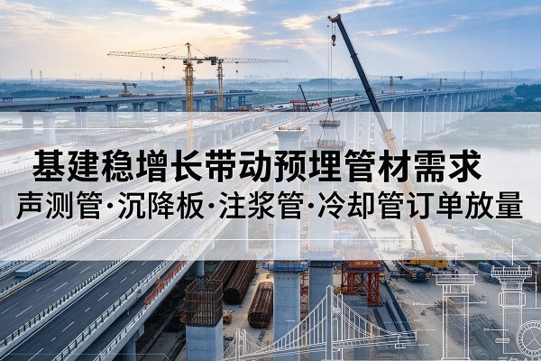大庆基建稳增长带动预埋监测管材需求，声测管、沉降板、注浆管订单持续放量
