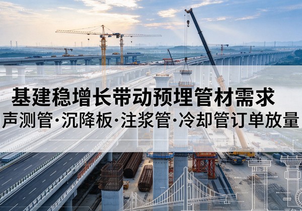 大庆基建稳增长带动预埋监测管材需求，声测管、沉降板、注浆管订单持续放量