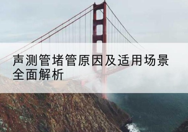 大庆声测管堵管的主要原因有哪些？-声测管堵管原因及适用场景全面解析